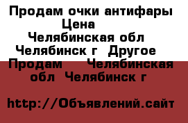 Продам очки антифары. › Цена ­ 300 - Челябинская обл., Челябинск г. Другое » Продам   . Челябинская обл.,Челябинск г.